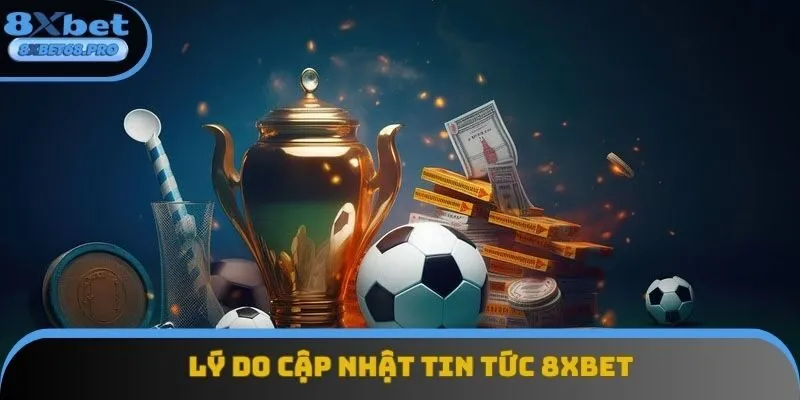 Lý do nên cập nhật tin tức 8xbet Lý do nên cập nhật tin tức 8xbet